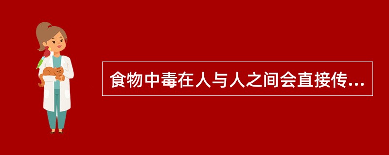 食物中毒在人与人之间会直接传染。（）