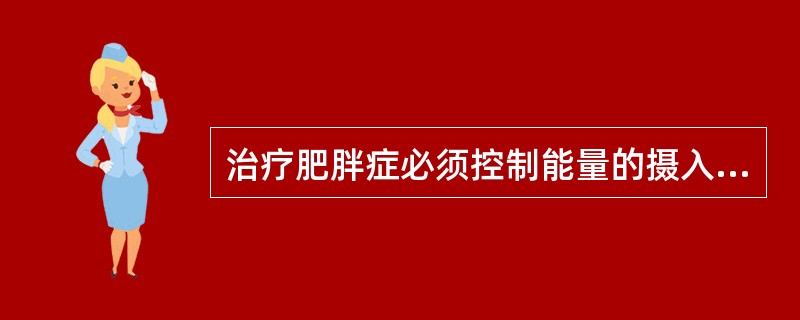 治疗肥胖症必须控制能量的摄入，主要是（）。