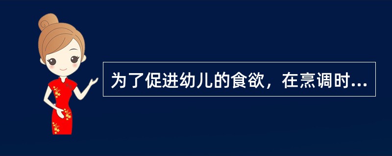 为了促进幼儿的食欲，在烹调时应多加一些他们喜爱的调味品，如油、盐、糖等。（）