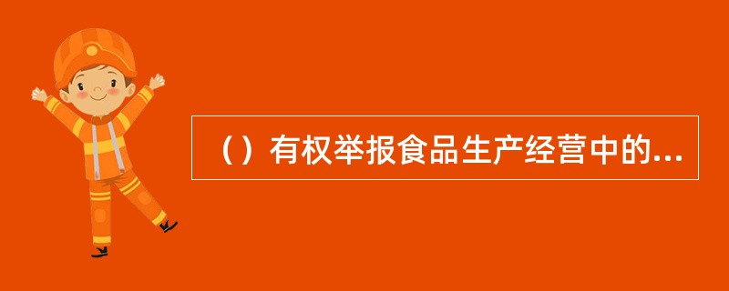 （）有权举报食品生产经营中的违法行为，有权向有关部门了解食品安全信息，对食品安全监督管理工作提出意见和建议。