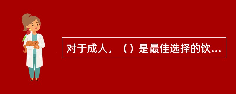 对于成人，（）是最佳选择的饮品。