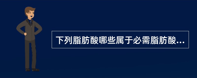 下列脂肪酸哪些属于必需脂肪酸？（）