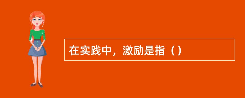 在实践中，激励是指（）
