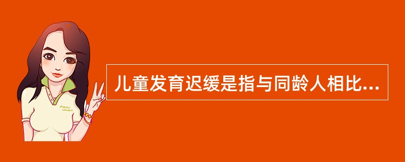 儿童发育迟缓是指与同龄人相比（）。