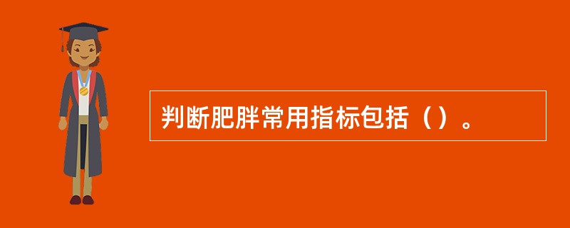 判断肥胖常用指标包括（）。