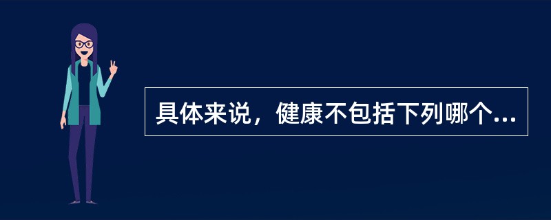 具体来说，健康不包括下列哪个层次（）