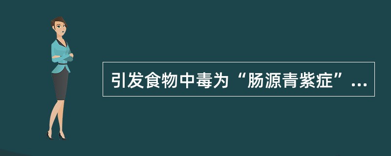 引发食物中毒为“肠源青紫症”的是（）。