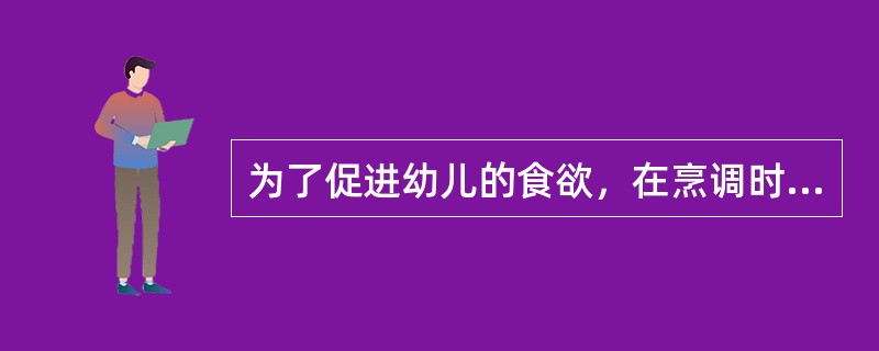 为了促进幼儿的食欲，在烹调时应多加一些他们喜爱的调味品，如油、盐、糖等。（）