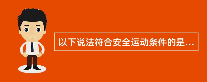 以下说法符合安全运动条件的是（）。