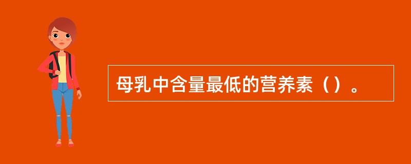 母乳中含量最低的营养素（）。