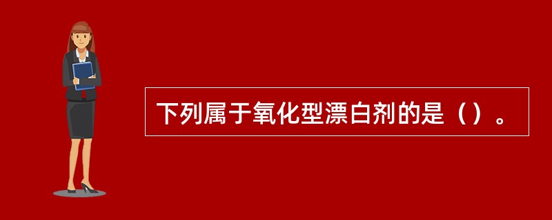 下列属于氧化型漂白剂的是（）。