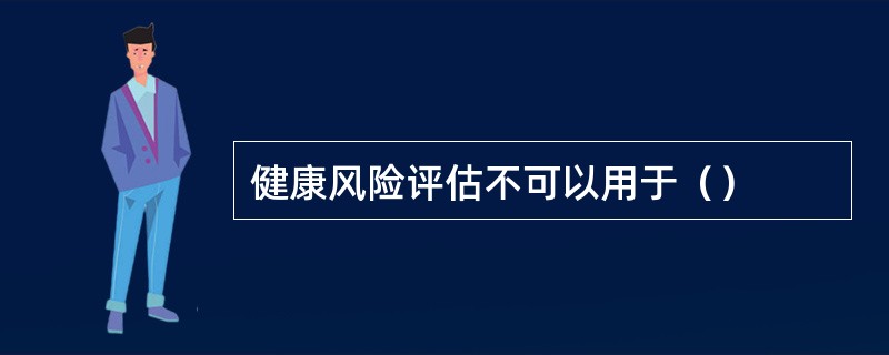 健康风险评估不可以用于（）