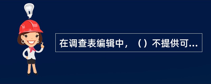 在调查表编辑中，（）不提供可选择的答案，让应答者自由地用自己的语言来回答或解释。