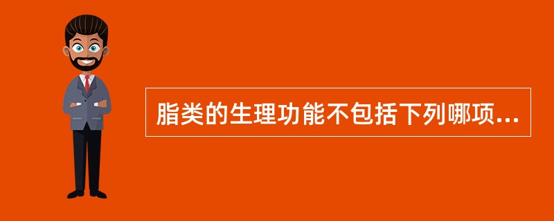 脂类的生理功能不包括下列哪项（）