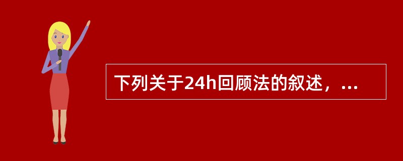 下列关于24h回顾法的叙述，错误的是（）。