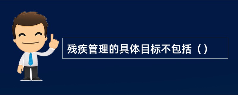 残疾管理的具体目标不包括（）