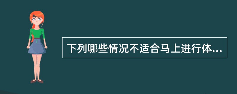 下列哪些情况不适合马上进行体格测量？（）