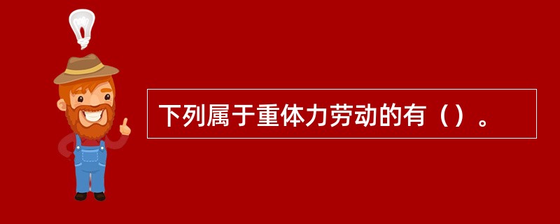 下列属于重体力劳动的有（）。