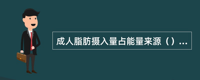 成人脂肪摄入量占能量来源（）时为高脂肪膳食。