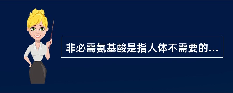 非必需氨基酸是指人体不需要的氨基酸。（）
