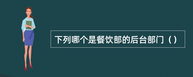 下列哪个是餐饮部的后台部门（）