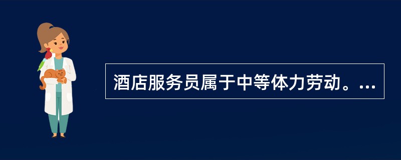 酒店服务员属于中等体力劳动。（）