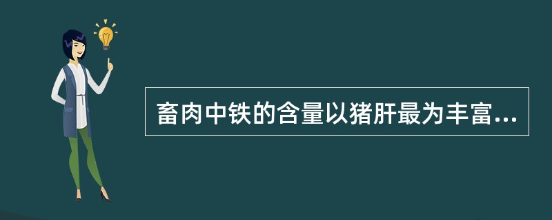 畜肉中铁的含量以猪肝最为丰富，且以非血红素形式存在，消化吸收率较高。（）
