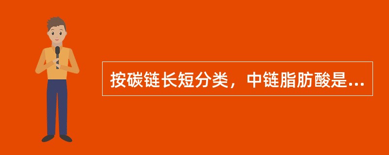 按碳链长短分类，中链脂肪酸是指含碳个数为（）个的脂肪酸。