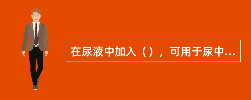 在尿液中加入（），可用于尿中肌酐、羟脯氨酸的定量测定。