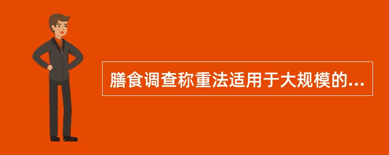 膳食调查称重法适用于大规模的营养调查。（）