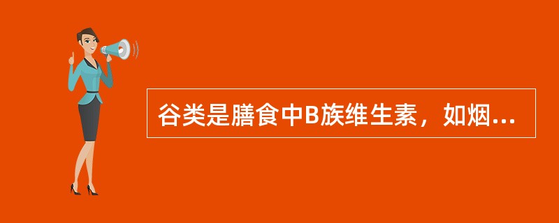 谷类是膳食中B族维生素，如烟酸、泛酸、维生素B1等的重要来源。（）