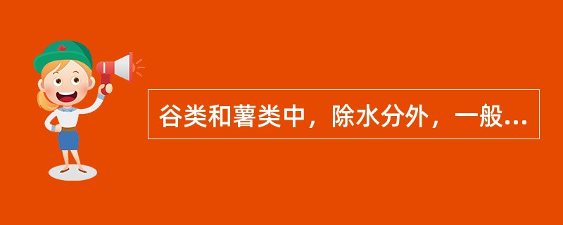 谷类和薯类中，除水分外，一般（）含量最高。