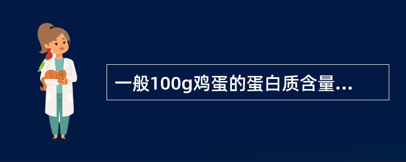 一般100g鸡蛋的蛋白质含量为（）g。