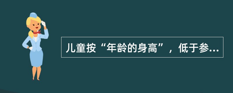 儿童按“年龄的身高”，低于参考标准身高中位数减2个标准差为（）。