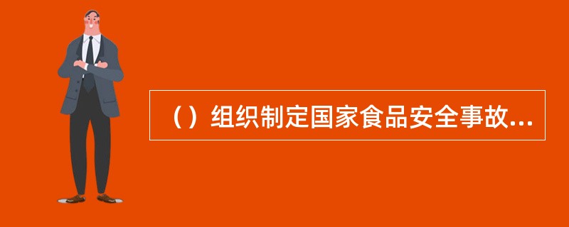 （）组织制定国家食品安全事故应急预案。