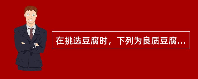 在挑选豆腐时，下列为良质豆腐表现的是（）。