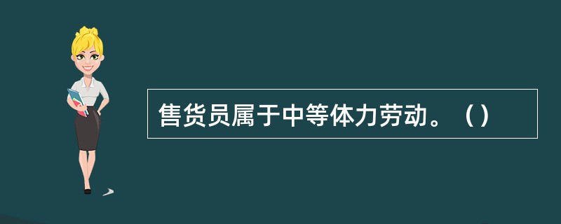 售货员属于中等体力劳动。（）