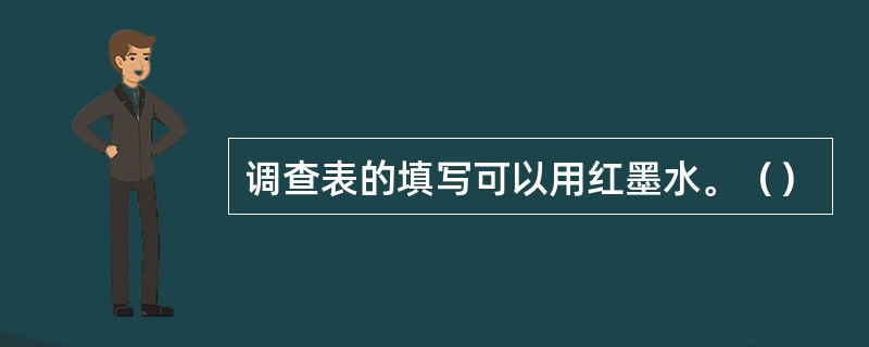 调查表的填写可以用红墨水。（）
