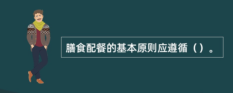 膳食配餐的基本原则应遵循（）。