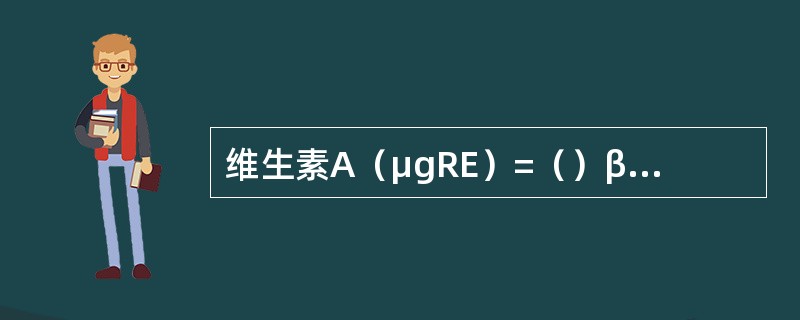 维生素A（μgRE）=（）β-胡萝卜素（μg）。