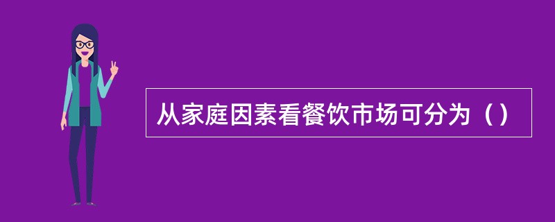 从家庭因素看餐饮市场可分为（）