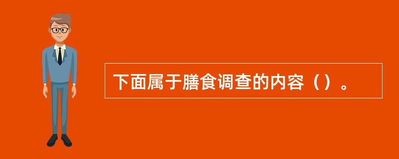 下面属于膳食调查的内容（）。