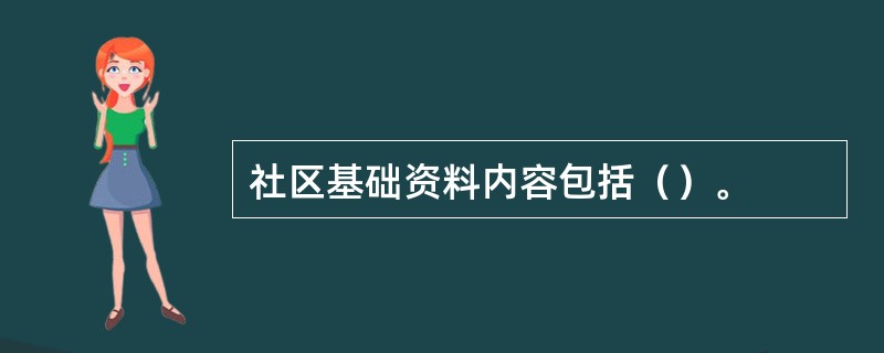 社区基础资料内容包括（）。