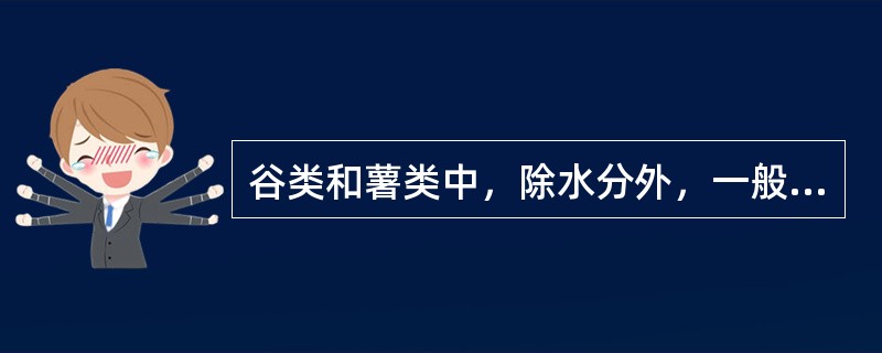 谷类和薯类中，除水分外，一般（）含量最高。