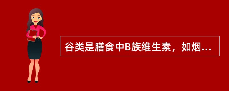 谷类是膳食中B族维生素，如烟酸、泛酸、维生素B1等的重要来源。（）