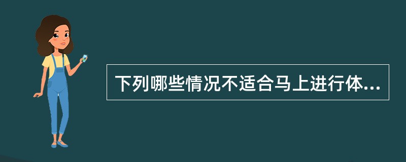 下列哪些情况不适合马上进行体格测量？（）