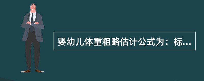 婴幼儿体重粗略估计公式为：标准体重（kg）=年龄（岁）×2+8。（）