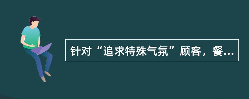 针对“追求特殊气氛”顾客，餐馆酒楼在（）上，不必多费脑筋