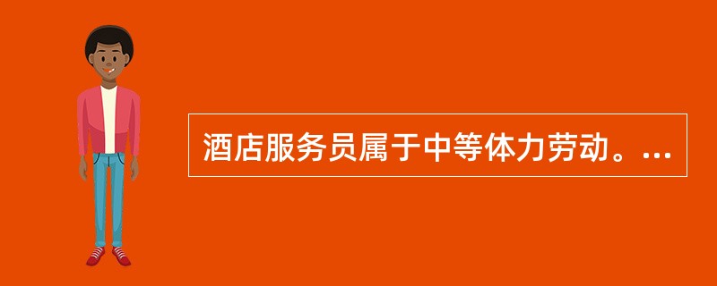 酒店服务员属于中等体力劳动。（）