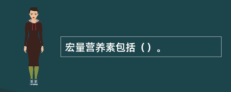 宏量营养素包括（）。